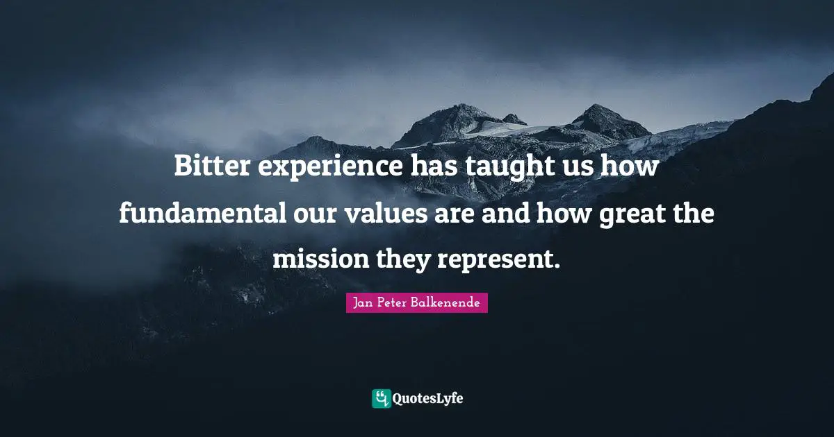 Mission Quotes: "Bitter experience has taught us how fundamental our values are and how great the mission they represent."