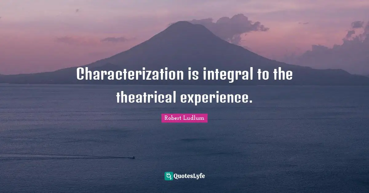Characterization is integral to the theatrical experience.