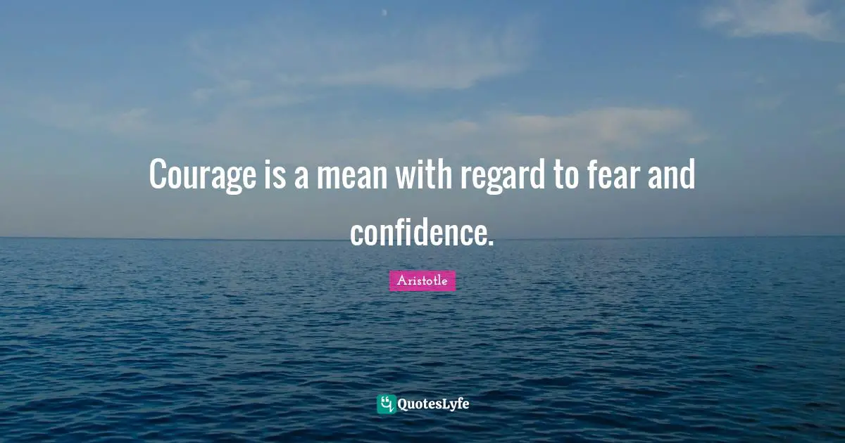 Courage is a mean with regard to fear and confidence.
