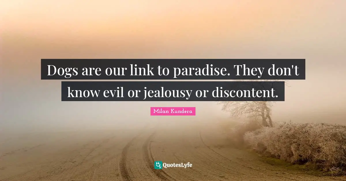 Jealousy Quotes: "Dogs are our link to paradise. They don't know evil or jealousy or discontent."