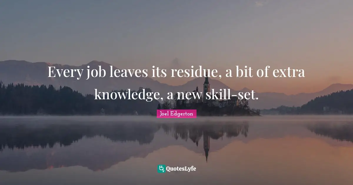 Every job leaves its residue, a bit of extra knowledge, a new skill-set.