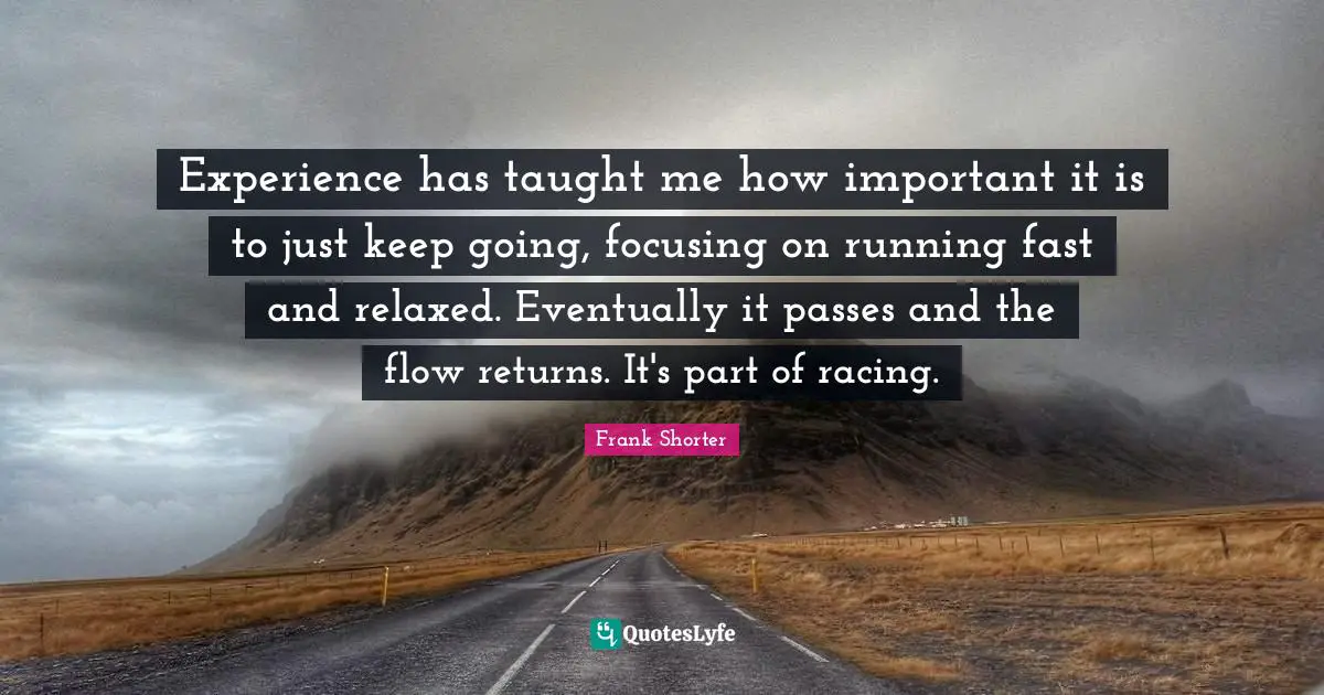 Experience has taught me how important it is to just keep going, focusing on running fast and relaxed. Eventually it passes and the flow returns. It's part of racing.