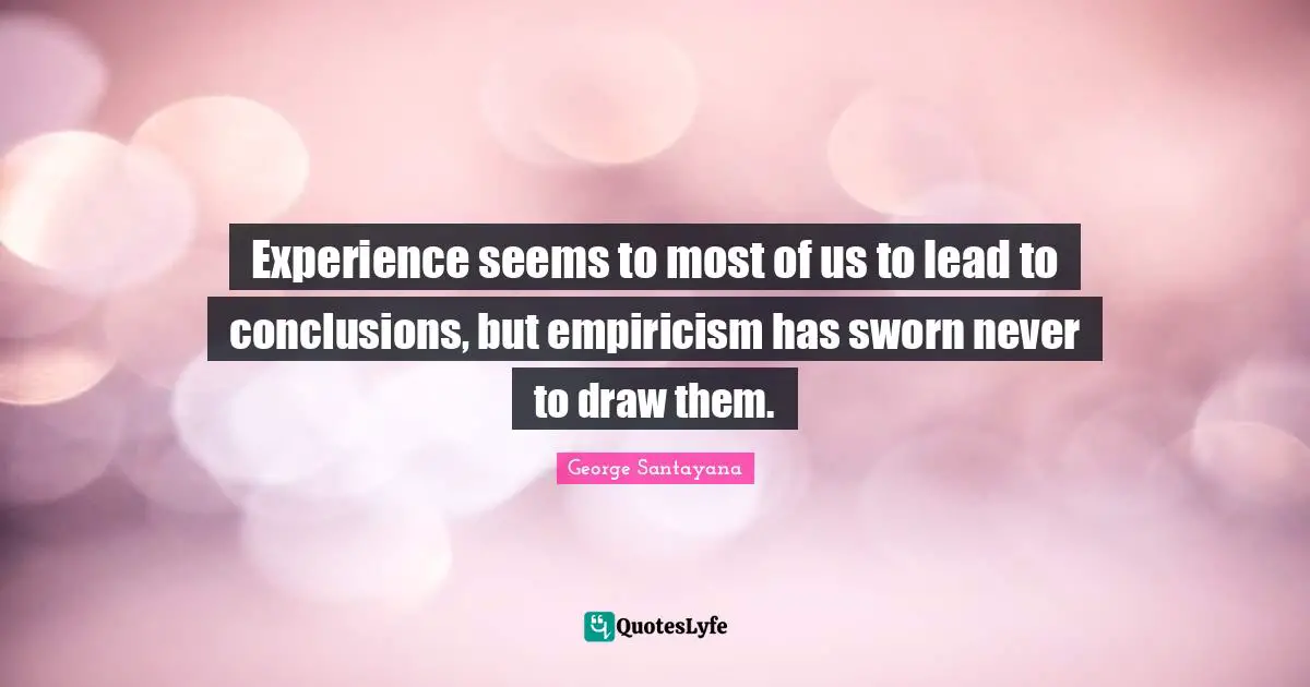 George Santayana Quotes: "Experience seems to most of us to lead to conclusions, but empiricism has sworn never to draw them."