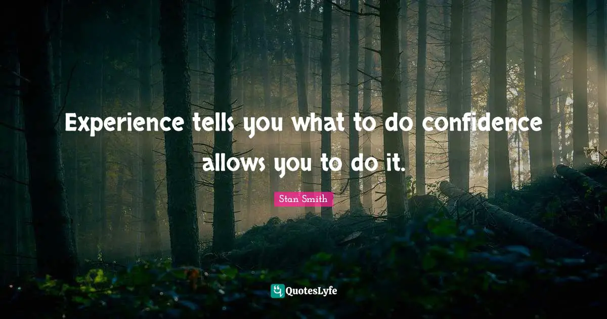 Experience tells you what to do confidence allows you to do it.