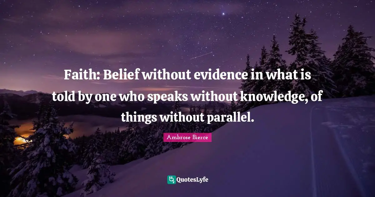 Faith: Belief without evidence in what is told by one who speaks without knowledge, of things without parallel.