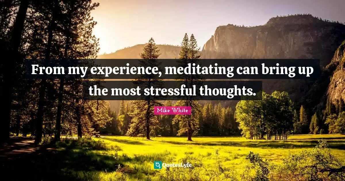 From my experience, meditating can bring up the most stressful thoughts.