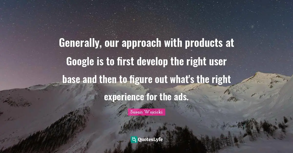 Generally, our approach with products at Google is to first develop the right user base and then to figure out what's the right experience for the ads.