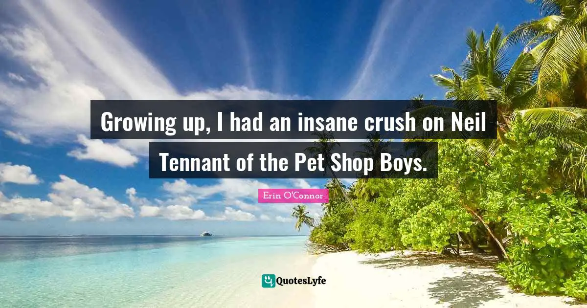 Growing up, I had an insane crush on Neil Tennant of the Pet Shop Boys.