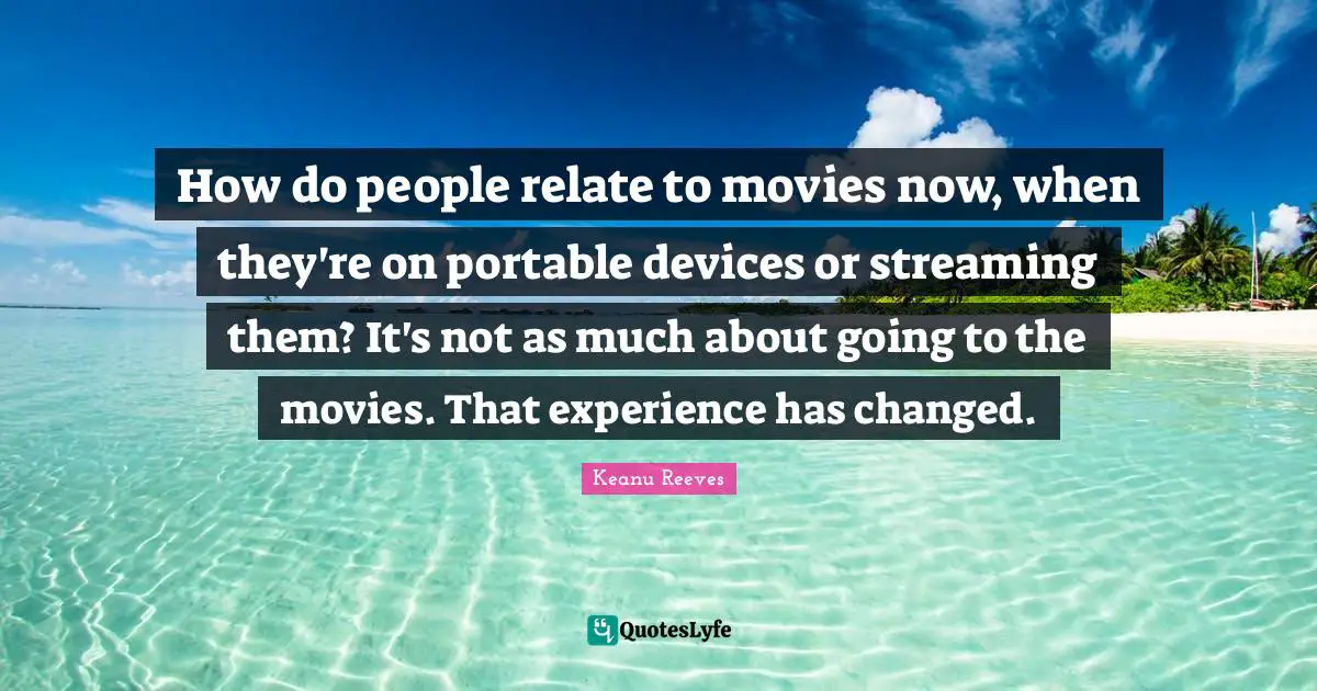 How do people relate to movies now, when they're on portable devices or streaming them? It's not as much about going to the movies. That experience has changed.