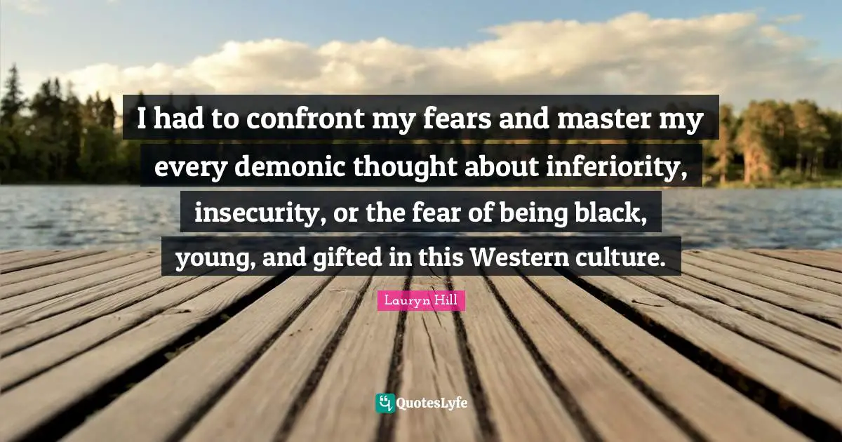 Lauryn Hill Quotes: "I had to confront my fears and master my every demonic thought about inferiority, insecurity, or the fear of being black, young, and gifted in this Western culture."