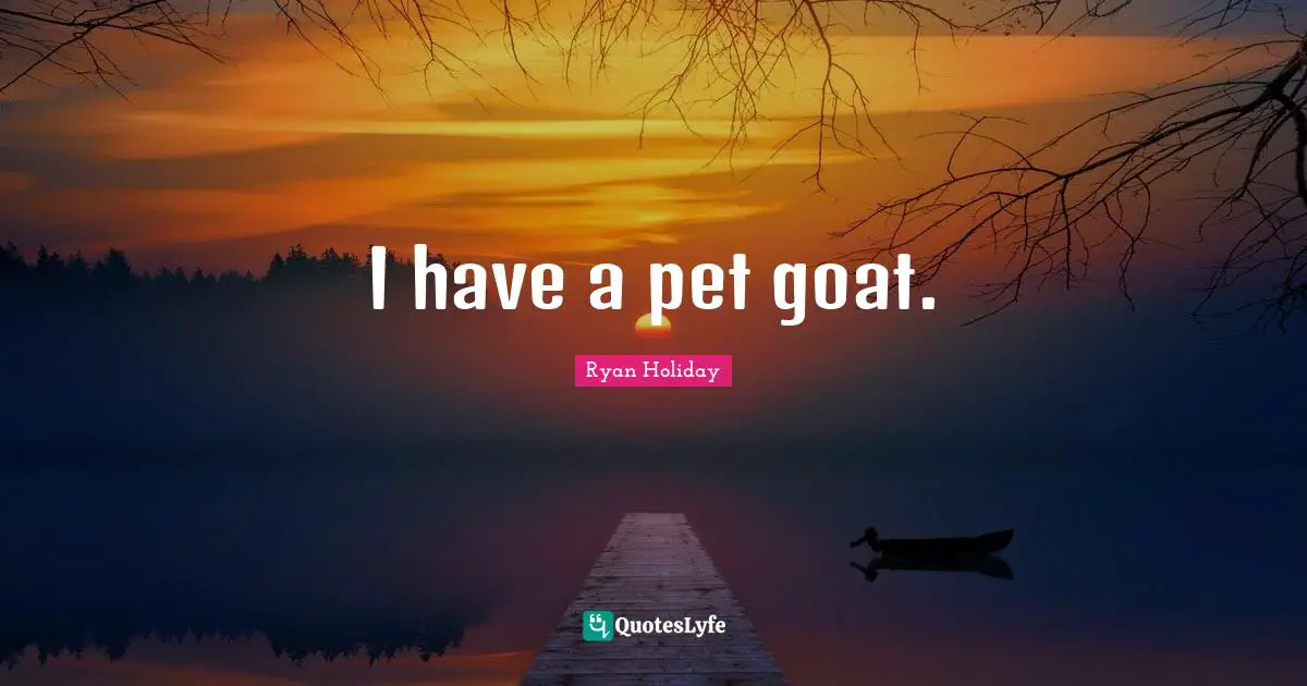 I have a pet goat.