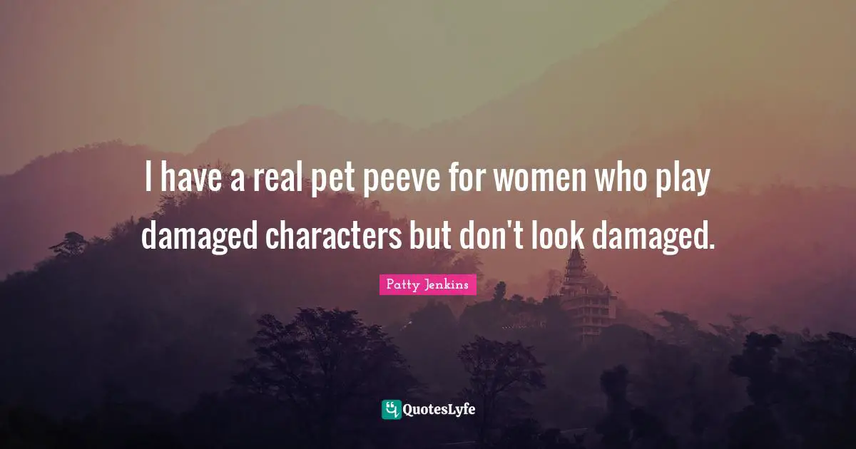 I have a real pet peeve for women who play damaged characters but don't look damaged.