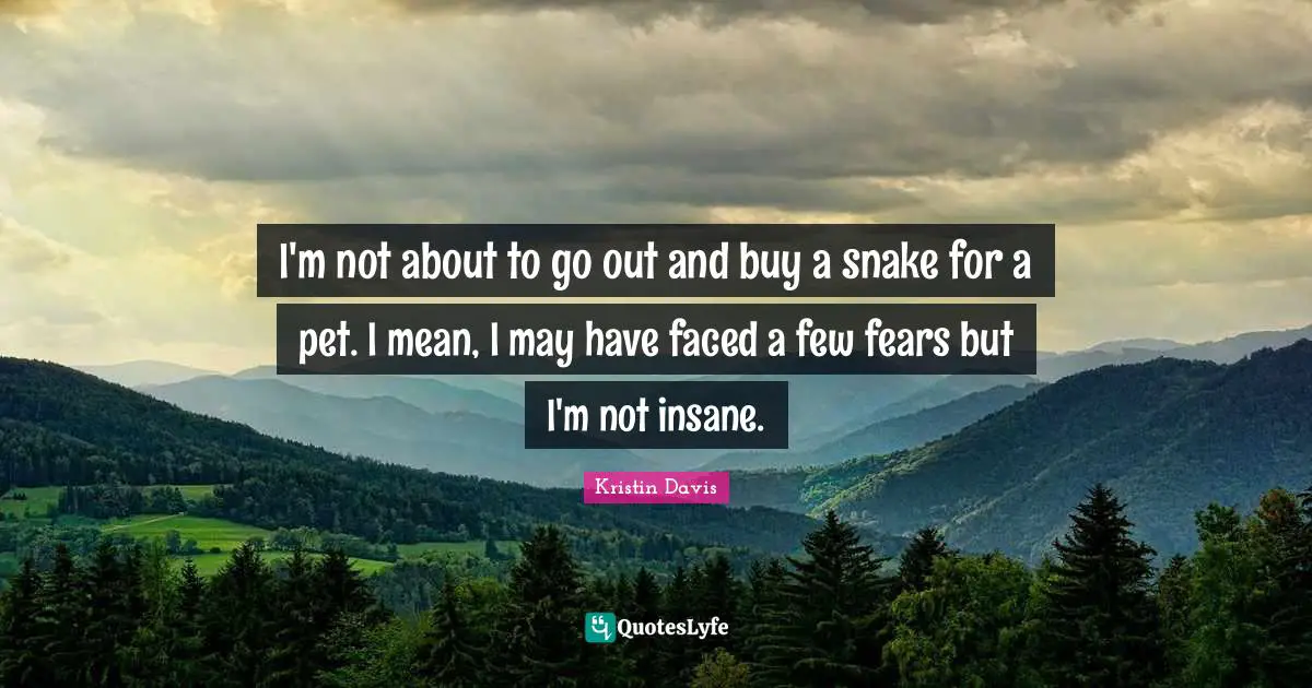 Snake Quotes: "I'm not about to go out and buy a snake for a pet. I mean, I may have faced a few fears but I'm not insane."