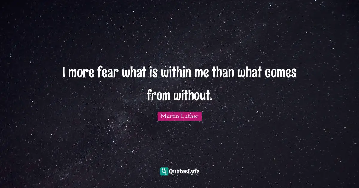 I more fear what is within me than what comes from without.