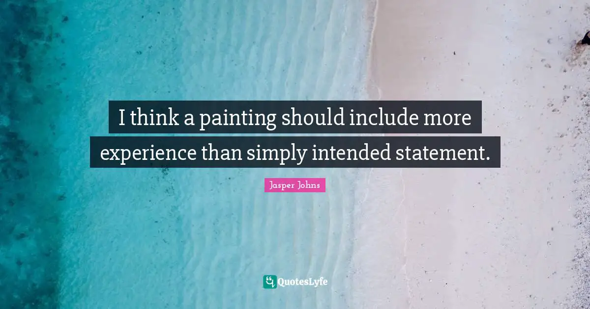 I think a painting should include more experience than simply intended statement.