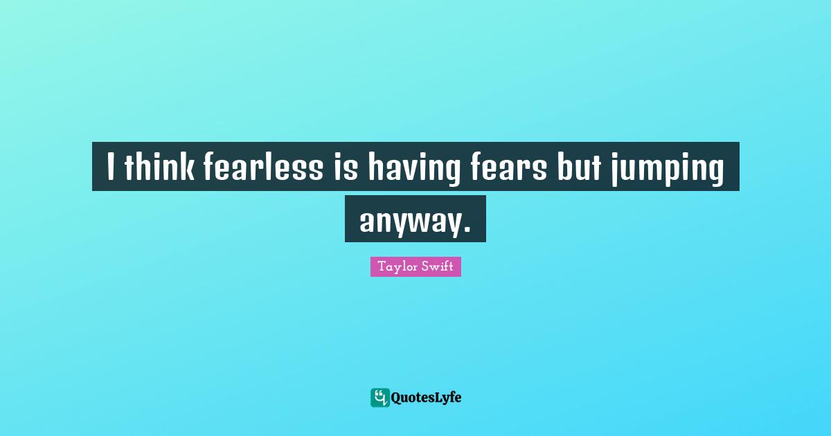 Fearless Quotes: "I think fearless is having fears but jumping anyway."