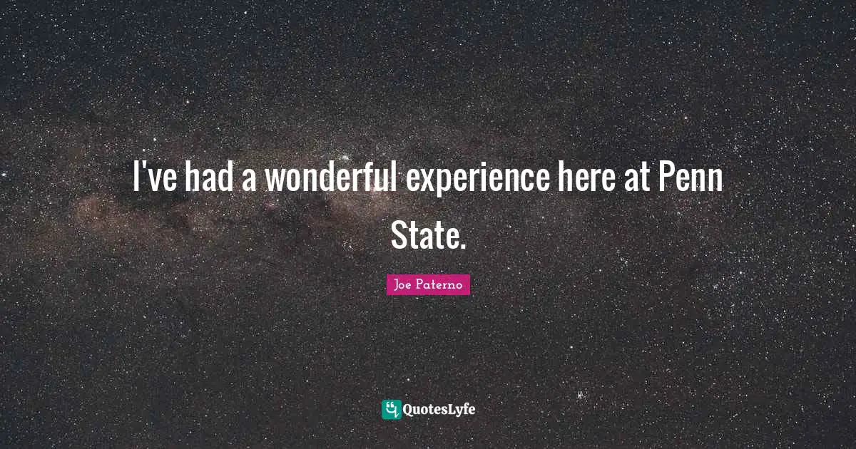 Joe Paterno Quotes: "I've had a wonderful experience here at Penn State."