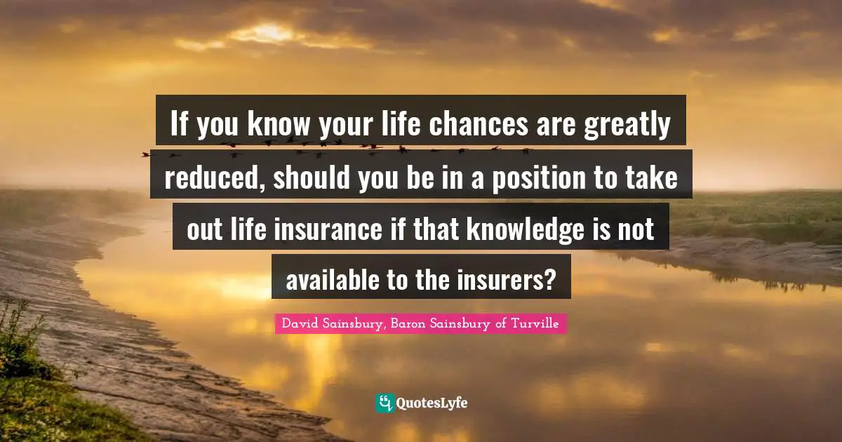 If you know your life chances are greatly reduced, should you be in a position to take out life insurance if that knowledge is not available to the insurers?