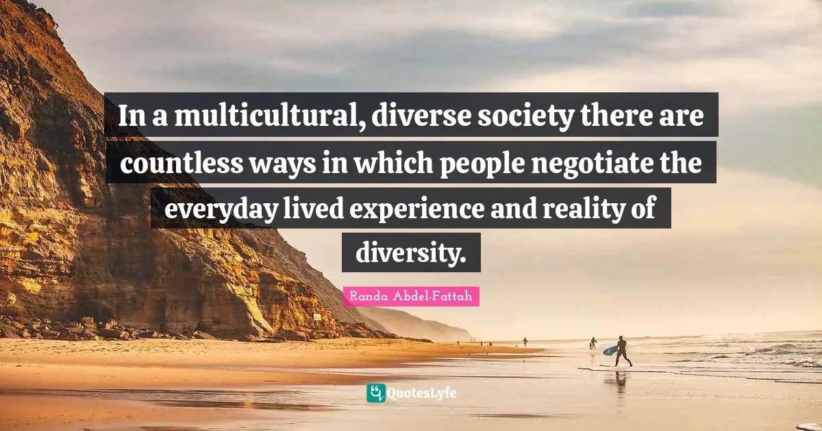 In a multicultural, diverse society there are countless ways in which people negotiate the everyday lived experience and reality of diversity.