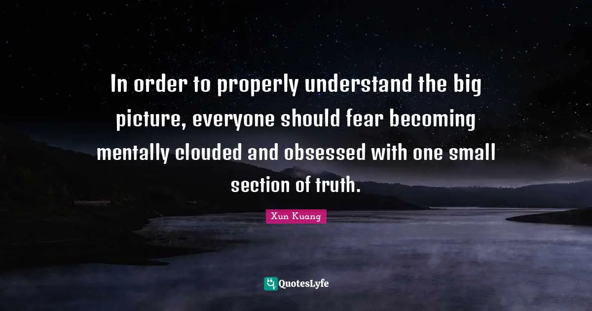 Lu Xun Quotes: "In order to properly understand the big picture, everyone should fear becoming mentally clouded and obsessed with one small section of truth."