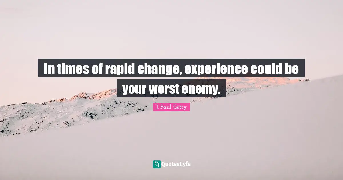 In times of rapid change, experience could be your worst enemy.