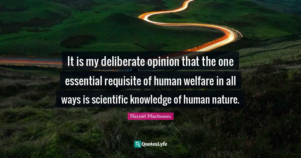 Harriet Martineau Quotes: "It is my deliberate opinion that the one essential requisite of human welfare in all ways is scientific knowledge of human nature."