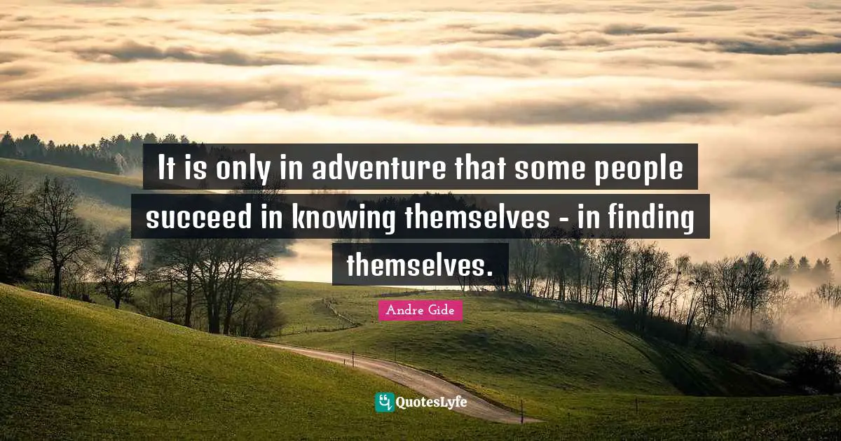 It is only in adventure that some people succeed in knowing themselves - in finding themselves.