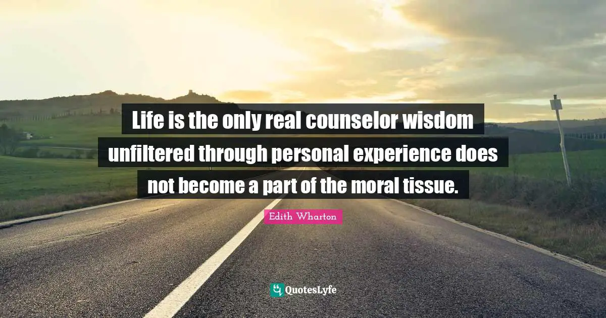 Life is the only real counselor wisdom unfiltered through personal experience does not become a part of the moral tissue.