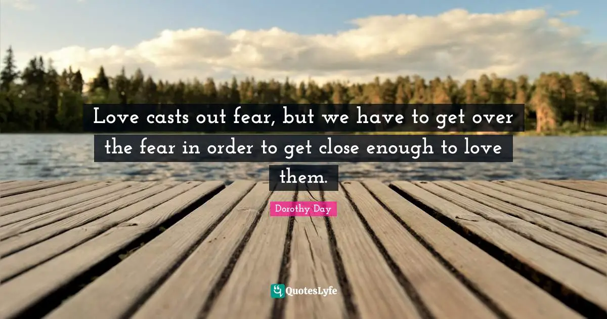 Love casts out fear, but we have to get over the fear in order to get close enough to love them.