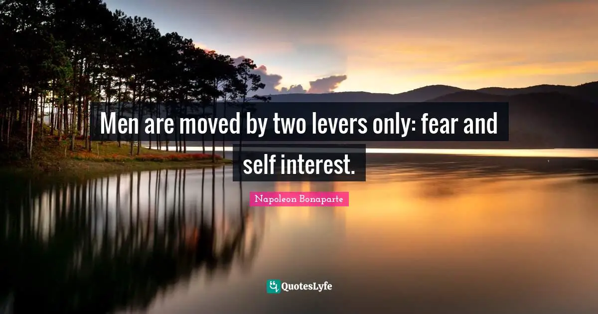 Napoleon Bonaparte Quotes: Men are moved by two levers only: fear and self interest.