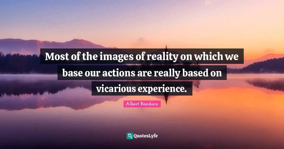 Actions Quotes: "Most of the images of reality on which we base our actions are really based on vicarious experience."