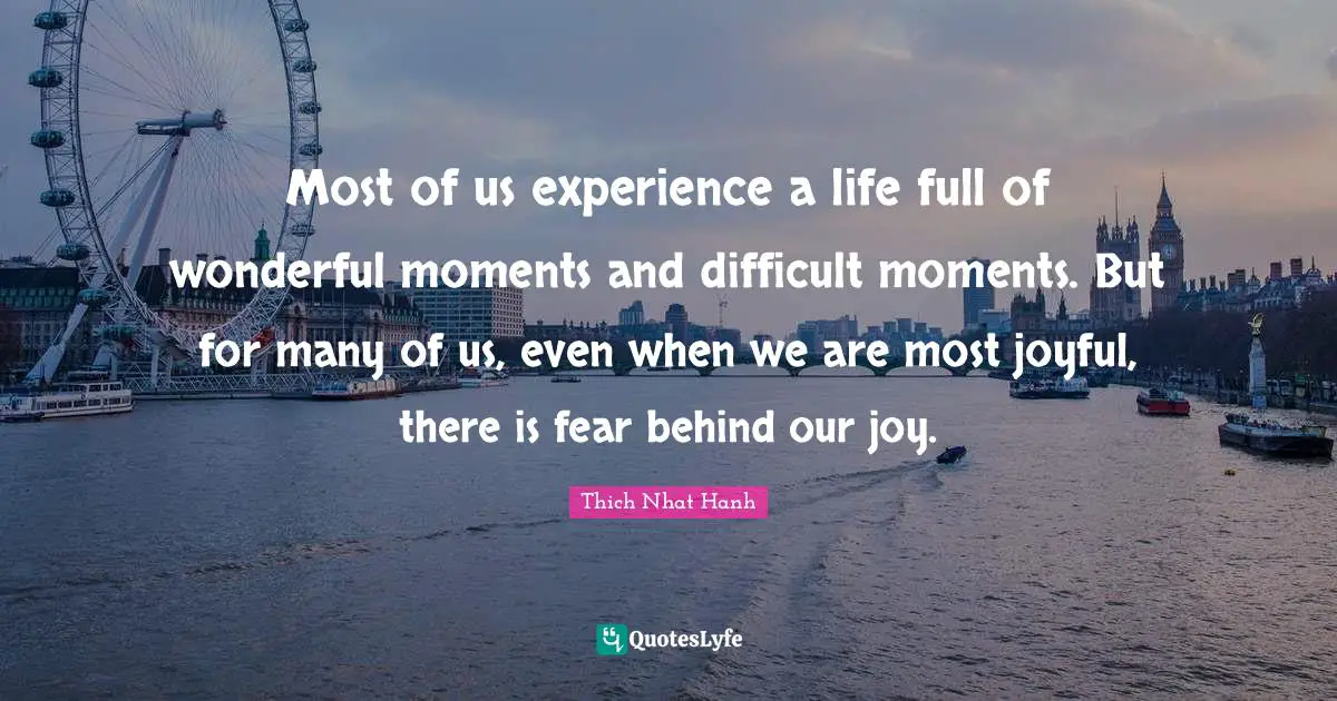 Most of us experience a life full of wonderful moments and difficult moments. But for many of us, even when we are most joyful, there is fear behind our joy.