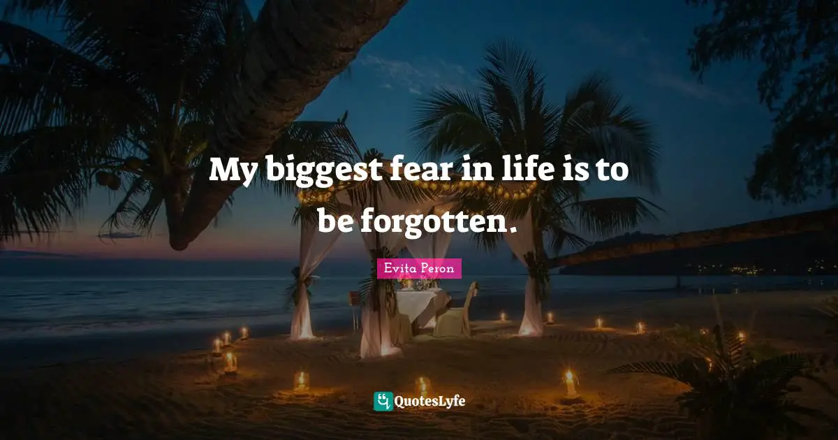 Forgotten Quotes: "My biggest fear in life is to be forgotten."