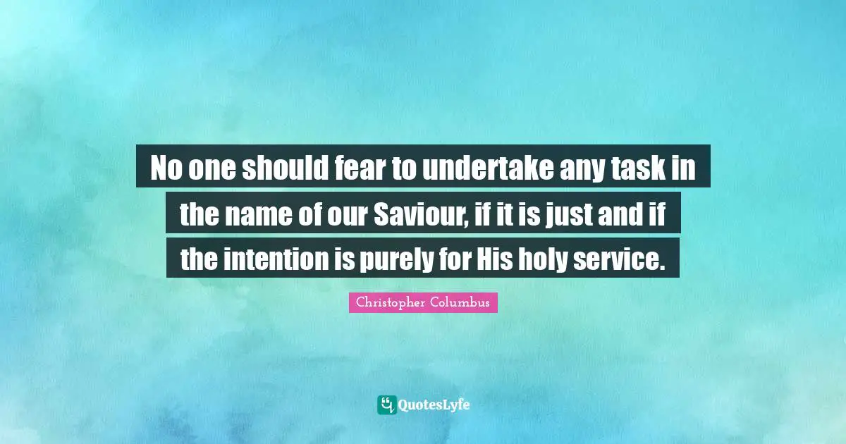 No one should fear to undertake any task in the name of our Saviour, if it is just and if the intention is purely for His holy service.