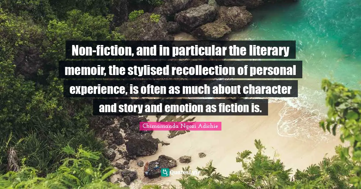 Non-fiction, and in particular the literary memoir, the stylised recollection of personal experience, is often as much about character and story and emotion as fiction is.