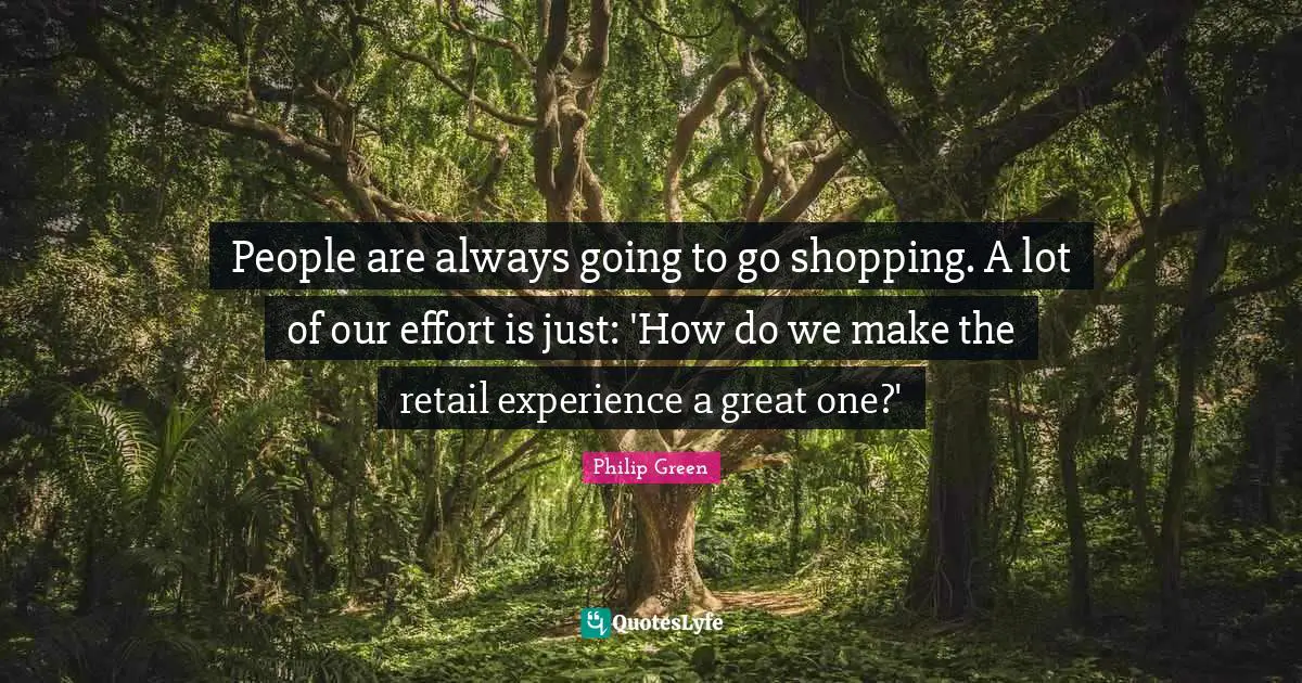 People are always going to go shopping. A lot of our effort is just: 'How do we make the retail experience a great one?'