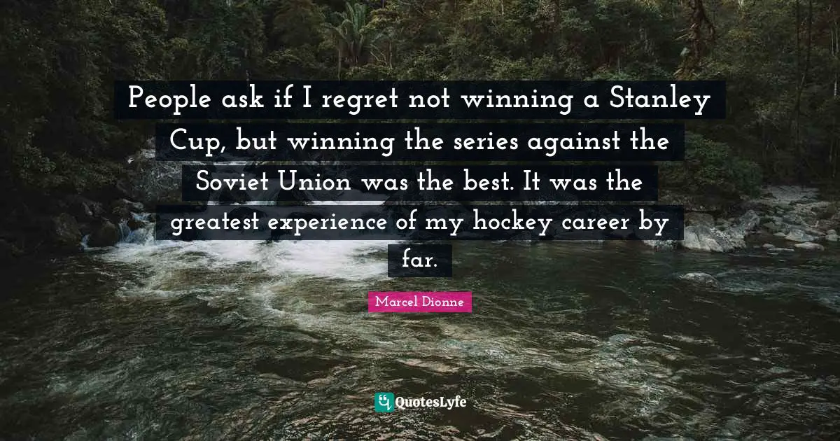 Hockey Quotes: "People ask if I regret not winning a Stanley Cup, but winning the series against the Soviet Union was the best. It was the greatest experience of my hockey career by far."