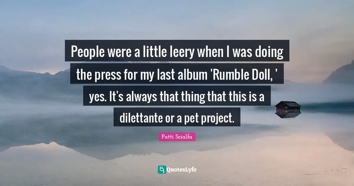People were a little leery when I was doing the press for my last album 'Rumble Doll, ' yes. It's always that thing that this is a dilettante or a pet project.