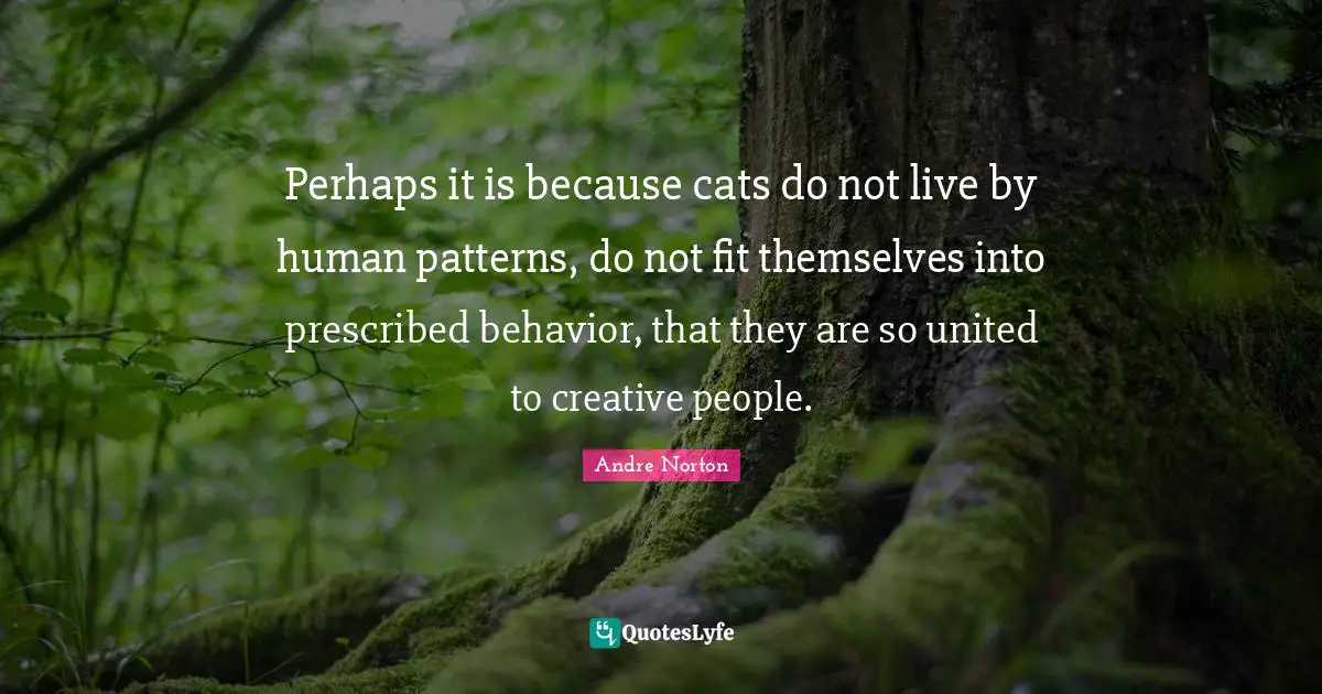 Andre Norton Quotes: "Perhaps it is because cats do not live by human patterns, do not fit themselves into prescribed behavior, that they are so united to creative people."