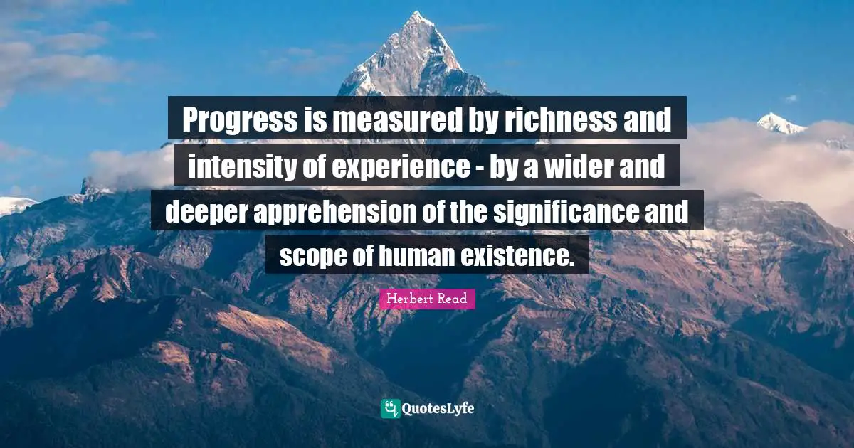 Progress is measured by richness and intensity of experience - by a wider and deeper apprehension of the significance and scope of human existence.