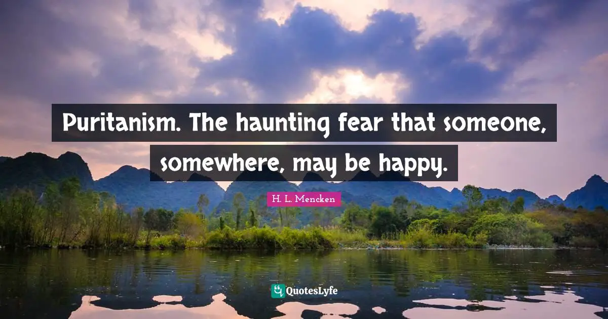 H. L. Mencken Quotes: Puritanism. The haunting fear that someone, somewhere, may be happy.