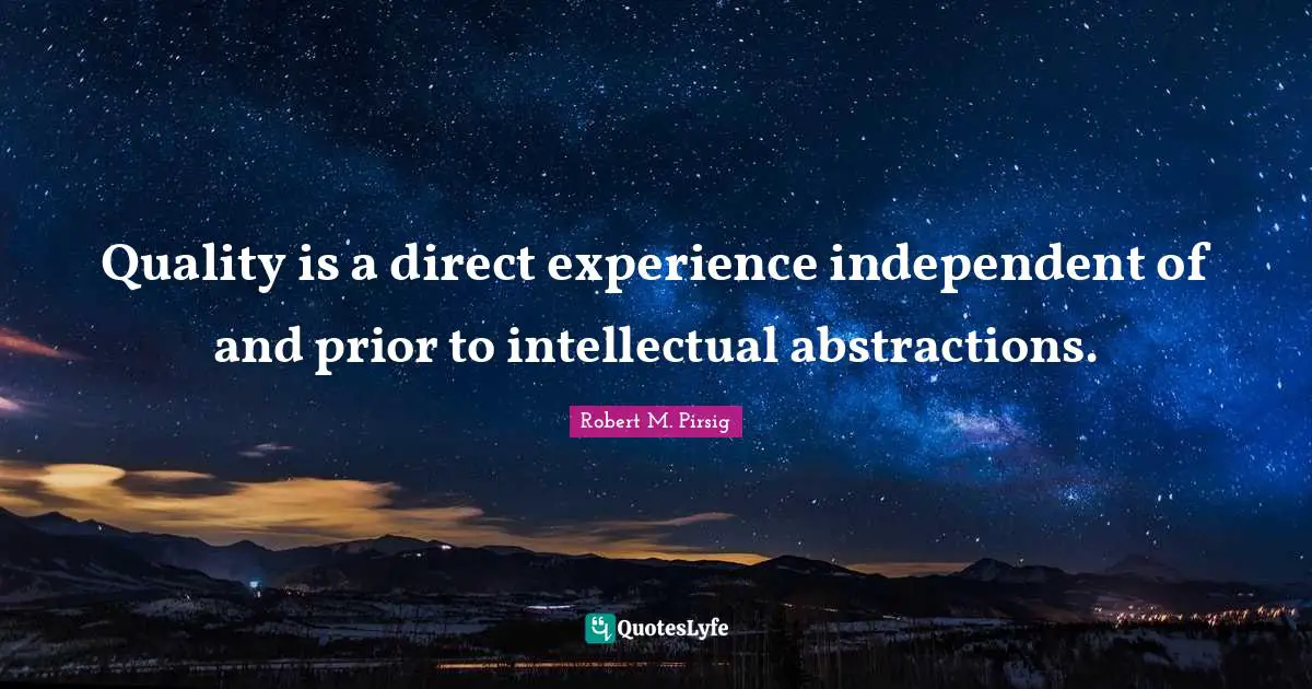Quality is a direct experience independent of and prior to intellectual abstractions.