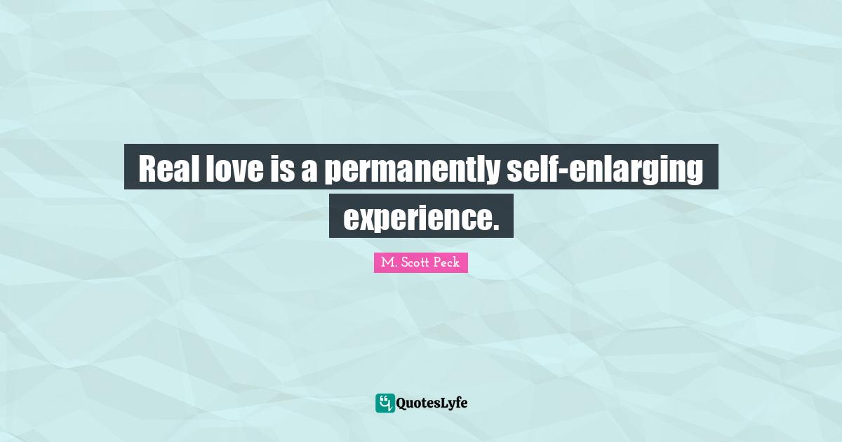 Real love is a permanently self-enlarging experience.