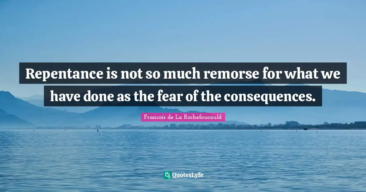 Repentance is not so much remorse for what we have done as the fear of the consequences.