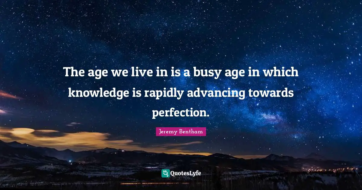 The age we live in is a busy age in which knowledge is rapidly advancing towards perfection.