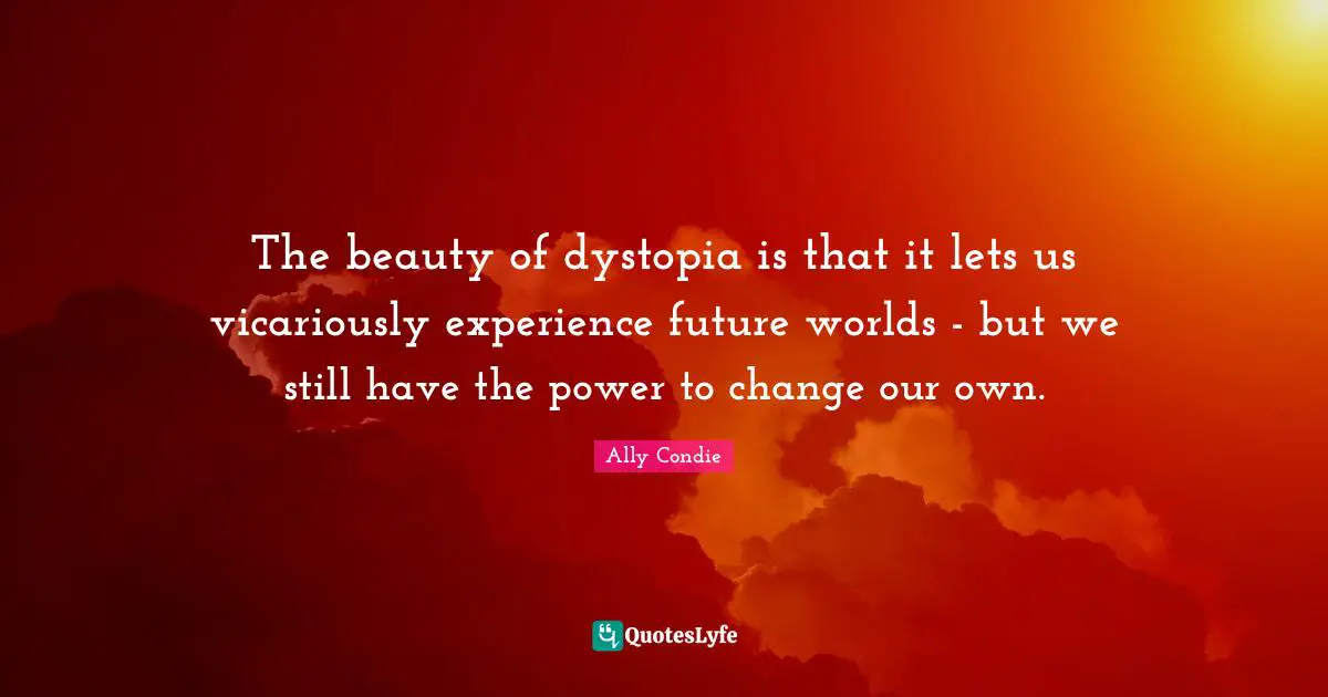 The beauty of dystopia is that it lets us vicariously experience future worlds - but we still have the power to change our own.