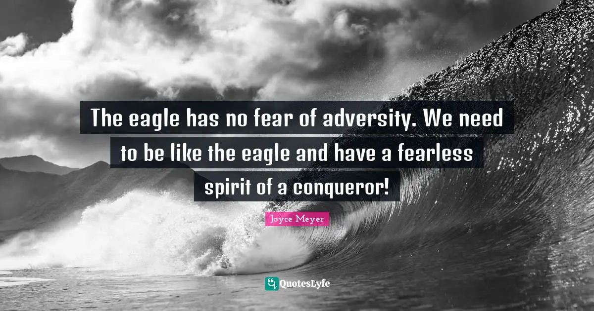 Joyce Meyer Quotes: The eagle has no fear of adversity. We need to be like the eagle and have a fearless spirit of a conqueror!
