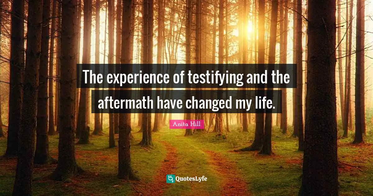 The experience of testifying and the aftermath have changed my life.