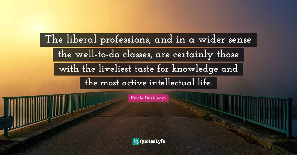 The liberal professions, and in a wider sense the well-to-do classes, are certainly those with the liveliest taste for knowledge and the most active intellectual life.