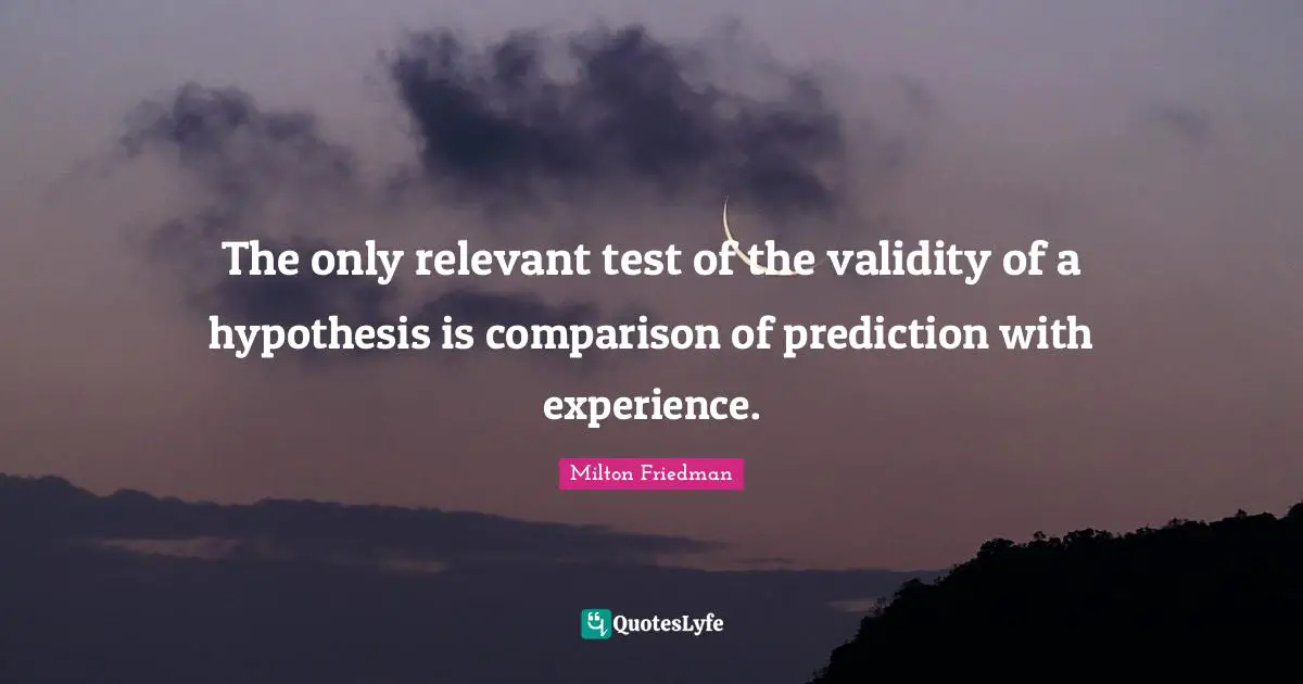 The only relevant test of the validity of a hypothesis is comparison of prediction with experience.